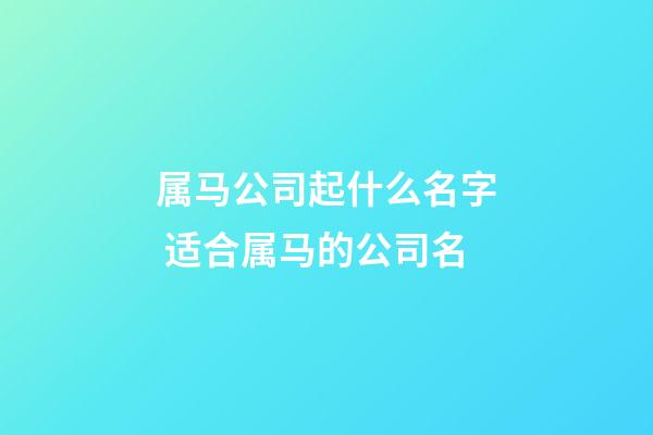 属马公司起什么名字 适合属马的公司名-第1张-公司起名-玄机派